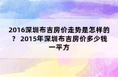 2016深圳布吉房价走势是怎样的？ 2015年深圳布吉房价多少钱一平方